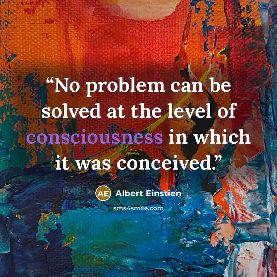 “No problem can be solved at the level of consciousness in which it was conceived.” quote by Albert Einstien