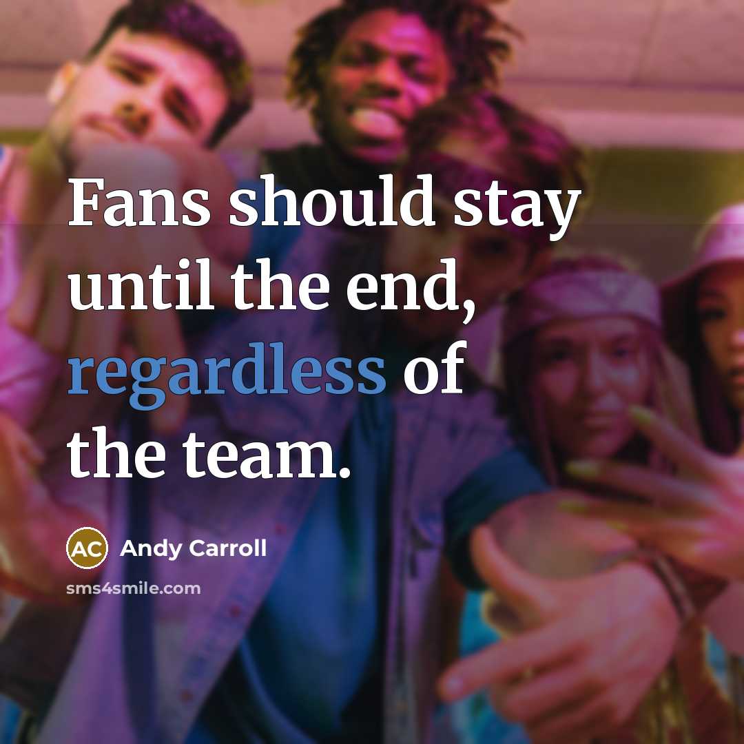 “Fans should stay until the end, regardless of the team.” quote by Andy Carroll