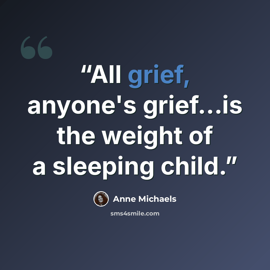 “All grief, anyone's grief...is the weight of a sleeping child.” quote by Anne Michaels