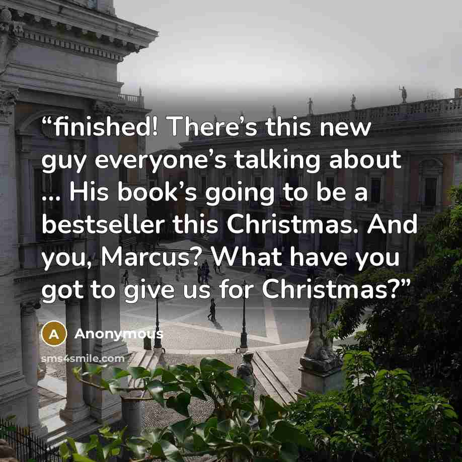 “finished! There’s this new guy everyone’s talking about … His book’s going to be a bestseller this Christmas. And you, Marcus? What have you got to give us for Christmas?” quote by Anonymous