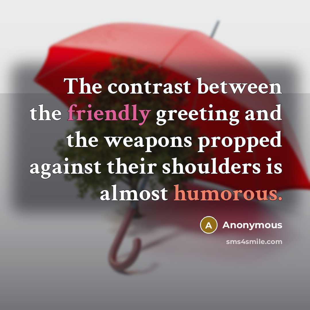 “The contrast between the friendly greeting and the weapons propped against their shoulders is almost humorous.” quote by Anonymous
