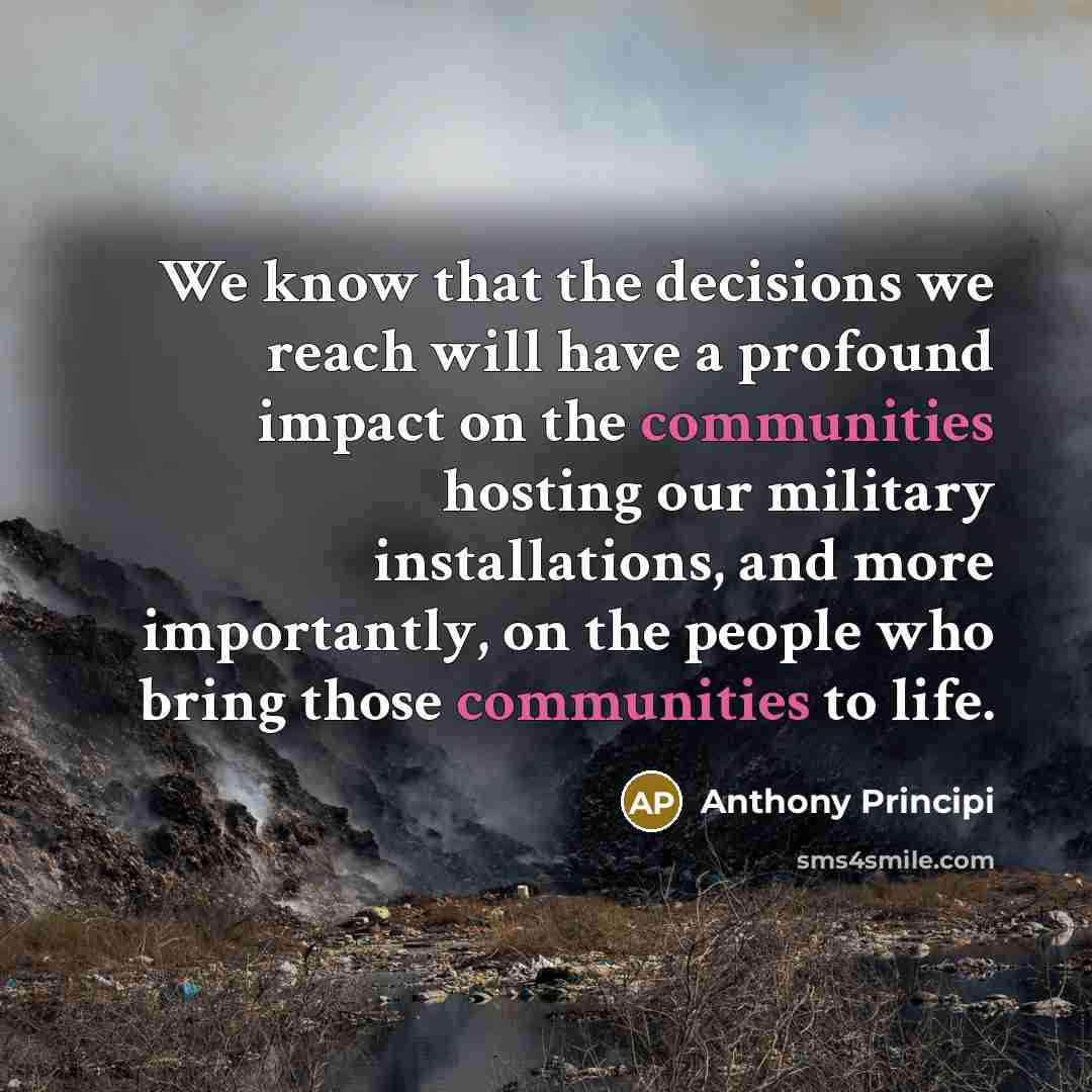 “We know that the decisions we reach will have a profound impact on the communities hosting our military installations, and more importantly, on the people who bring those communities to life.” quote by Anthony Principi