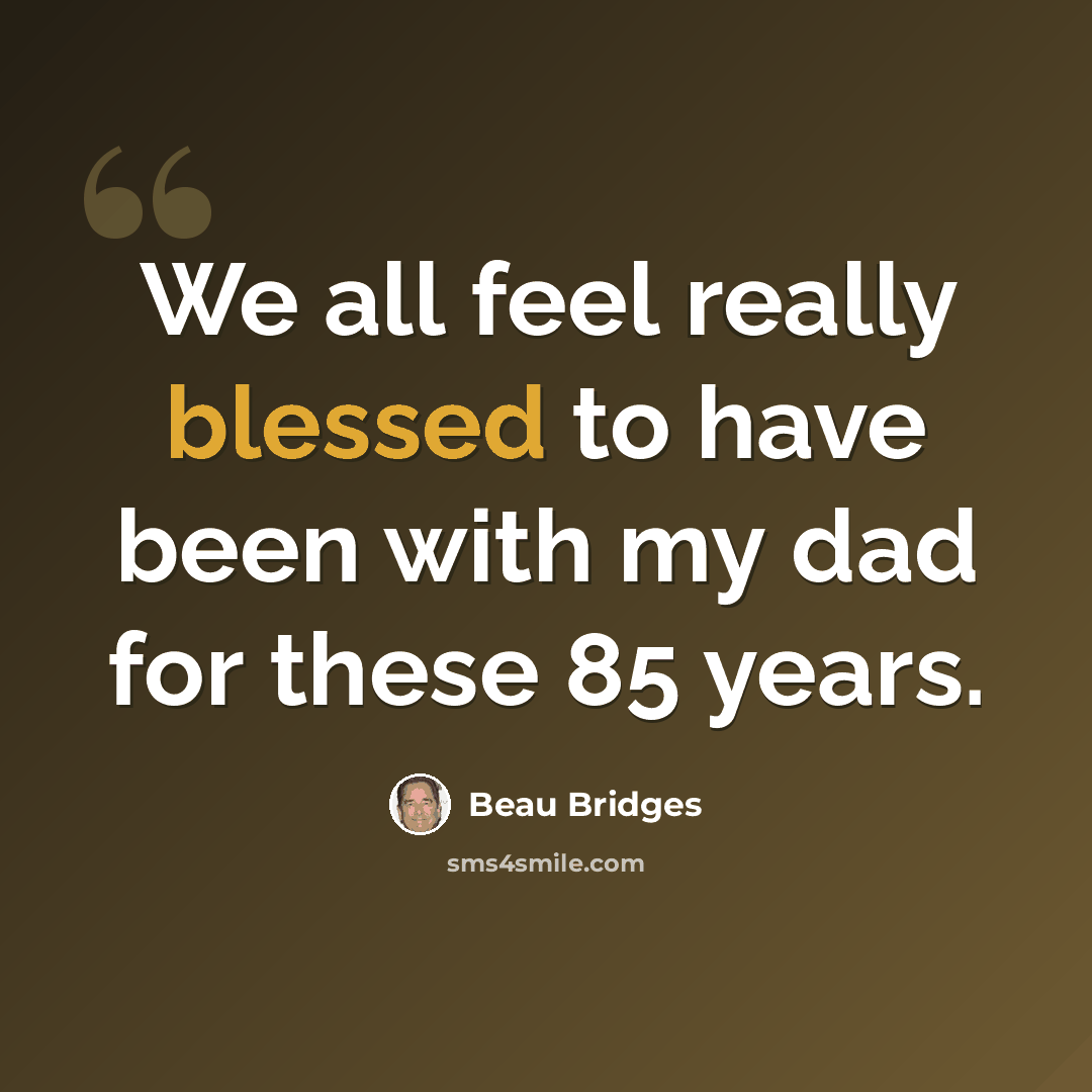 “We all feel really blessed to have been with my dad for these 85 years.” quote by Beau Bridges