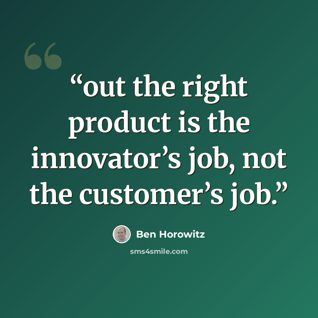 “out the right product is the innovator’s job, not the customer’s job.” quote by Ben Horowitz