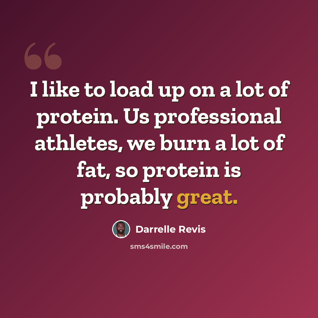 “I like to load up on a lot of protein. Us professional athletes, we burn a lot of fat, so protein is probably great.” quote by Darrelle Revis