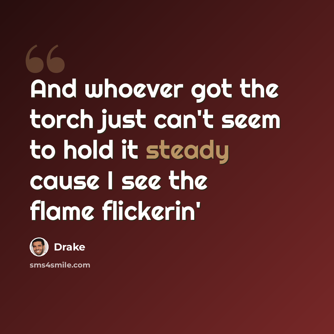 “And whoever got the torch just can't seem to hold it steady cause I see the flame flickerin'” quote by Drake