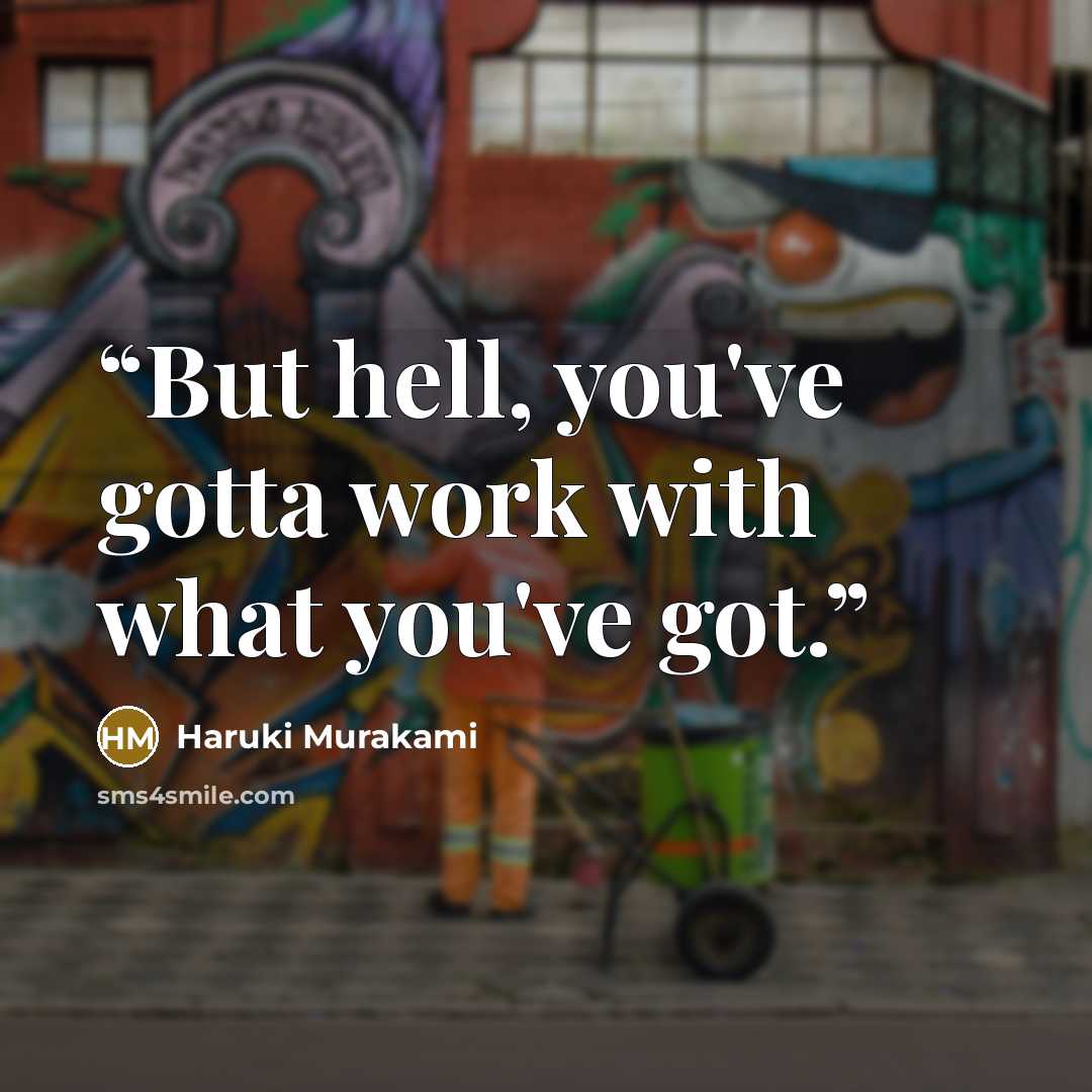 “But hell, you've gotta work with what you've got.” quote by Haruki Murakami
