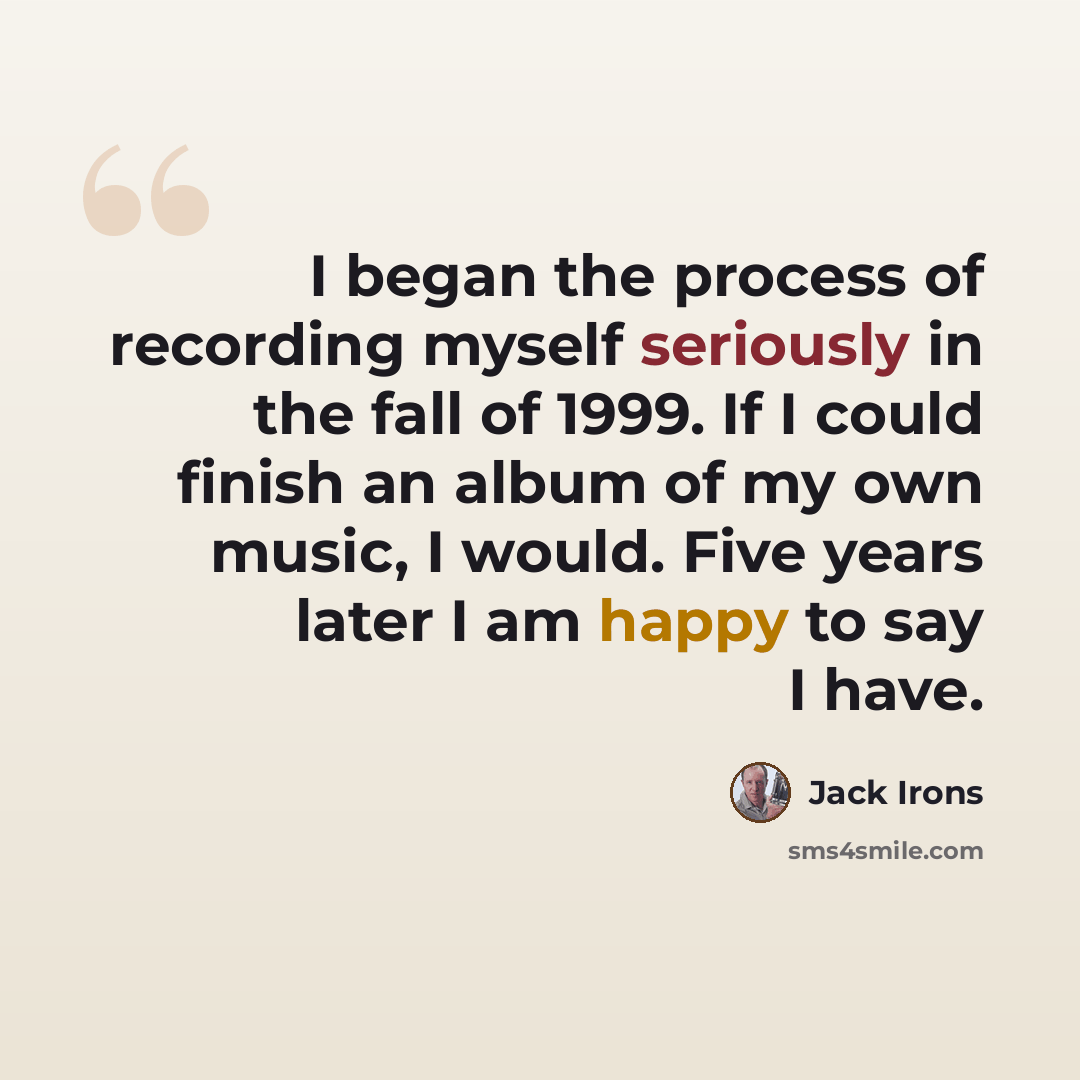 “I began the process of recording myself seriously in the fall of 1999. If I could finish an album of my own music, I would. Five years later I am happy to say I have.” quote by Jack Irons