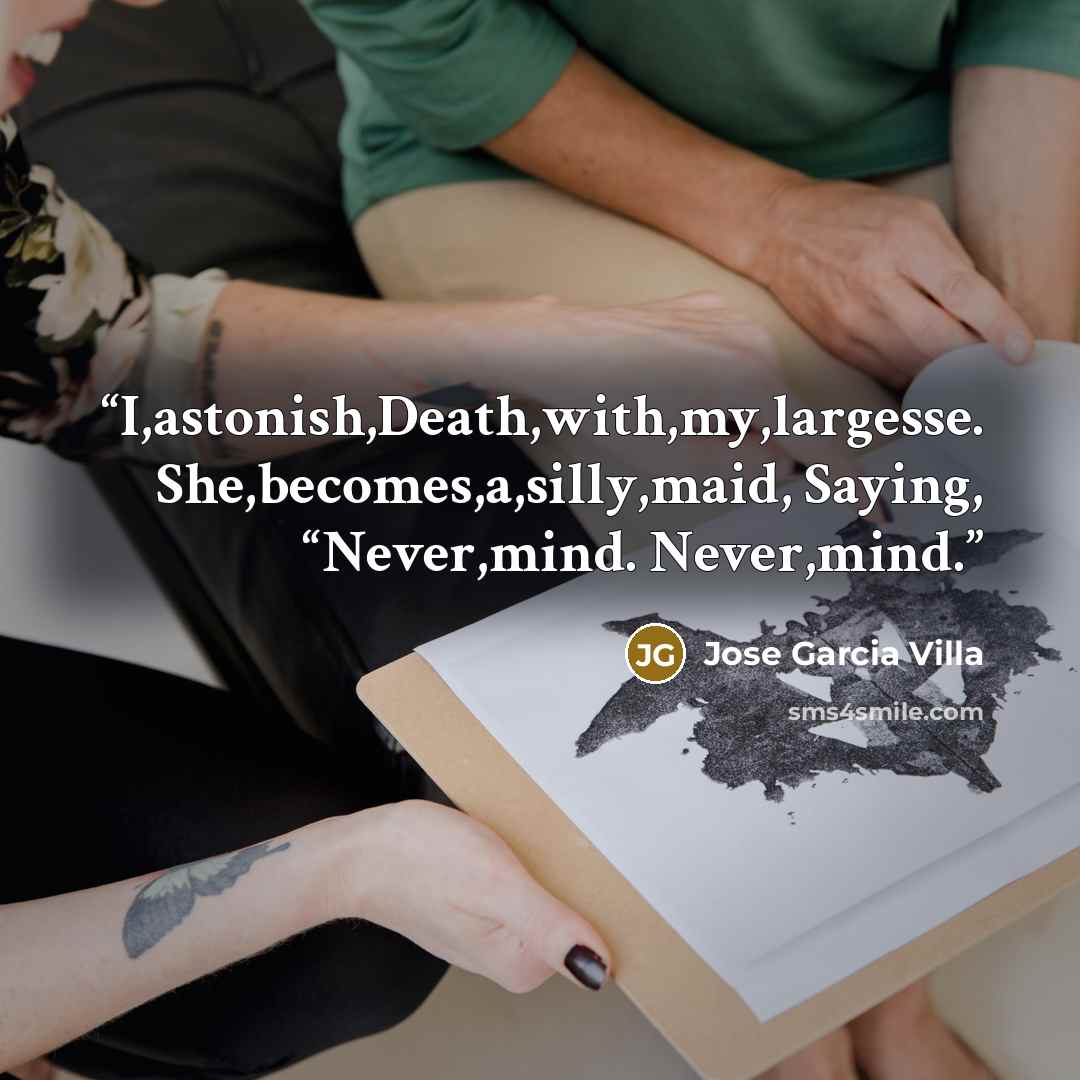 “I,astonish,Death,with,my,largesse. She,becomes,a,silly,maid, Saying, “Never,mind. Never,mind.” quote by Jose Garcia Villa