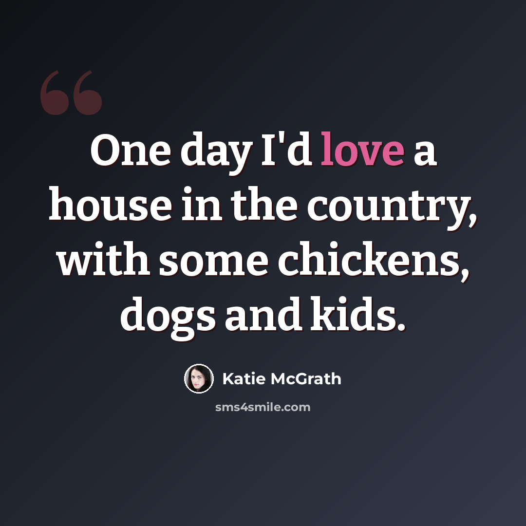 “One day I'd love a house in the country, with some chickens, dogs and kids.” quote by Katie McGrath