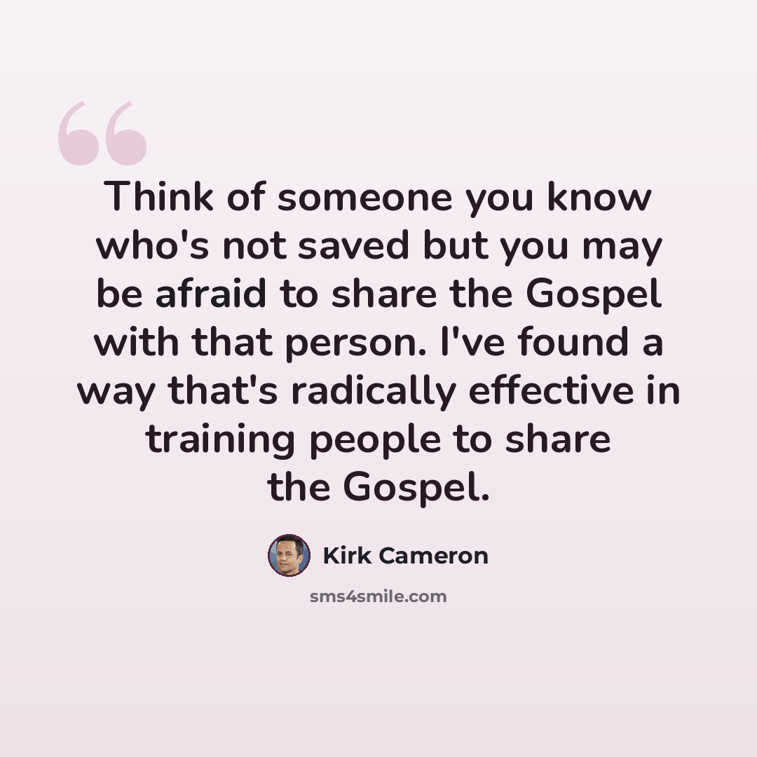 “Think of someone you know who's not saved but you may be afraid to share the Gospel with that person. I've found a way that's radically effective in training people to share the Gospel.” quote by Kirk Cameron