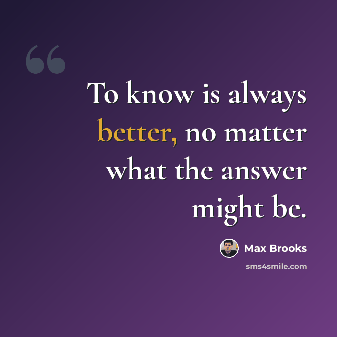 “To know is always better, no matter what the answer might be.” quote by Max Brooks