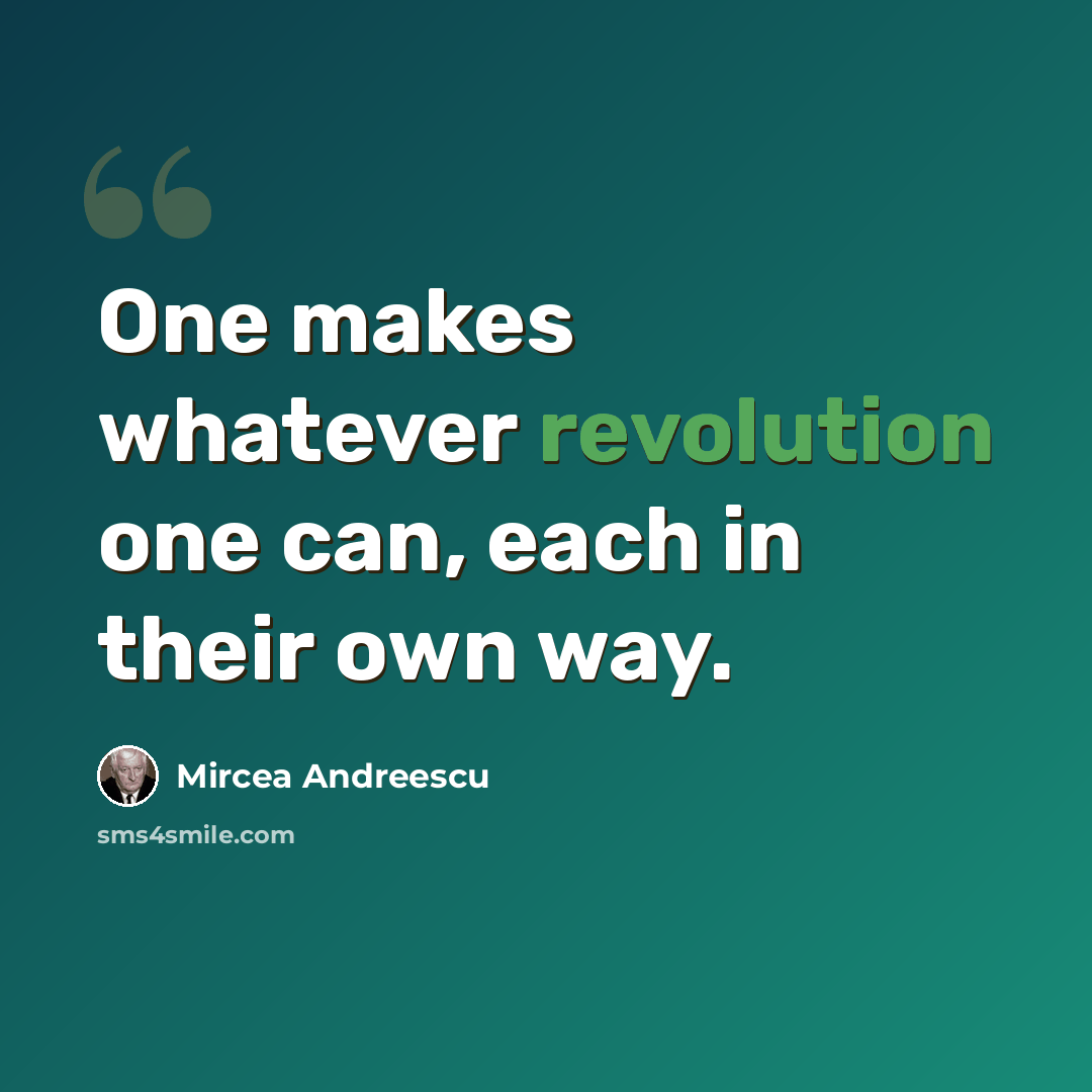 “One makes whatever revolution one can, each in their own way.” quote by Mircea Andreescu