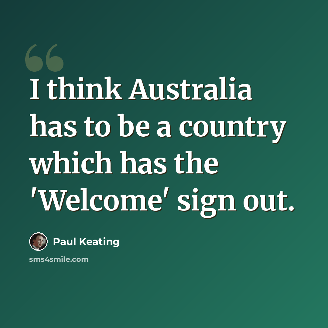 “I think Australia has to be a country which has the 'Welcome' sign out.” quote by Paul Keating