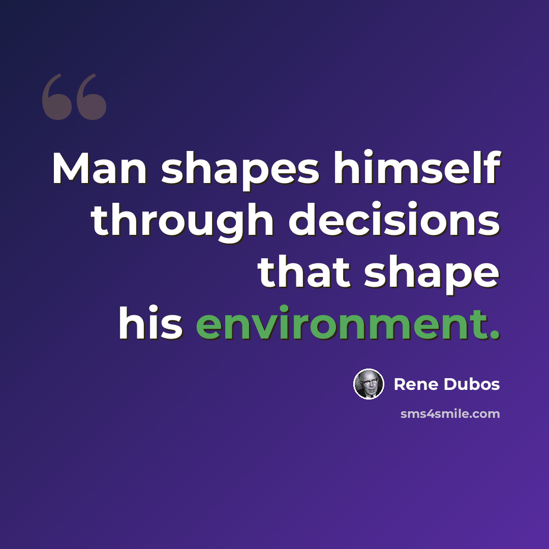 “Man shapes himself through decisions that shape his environment.” quote by Rene Dubos