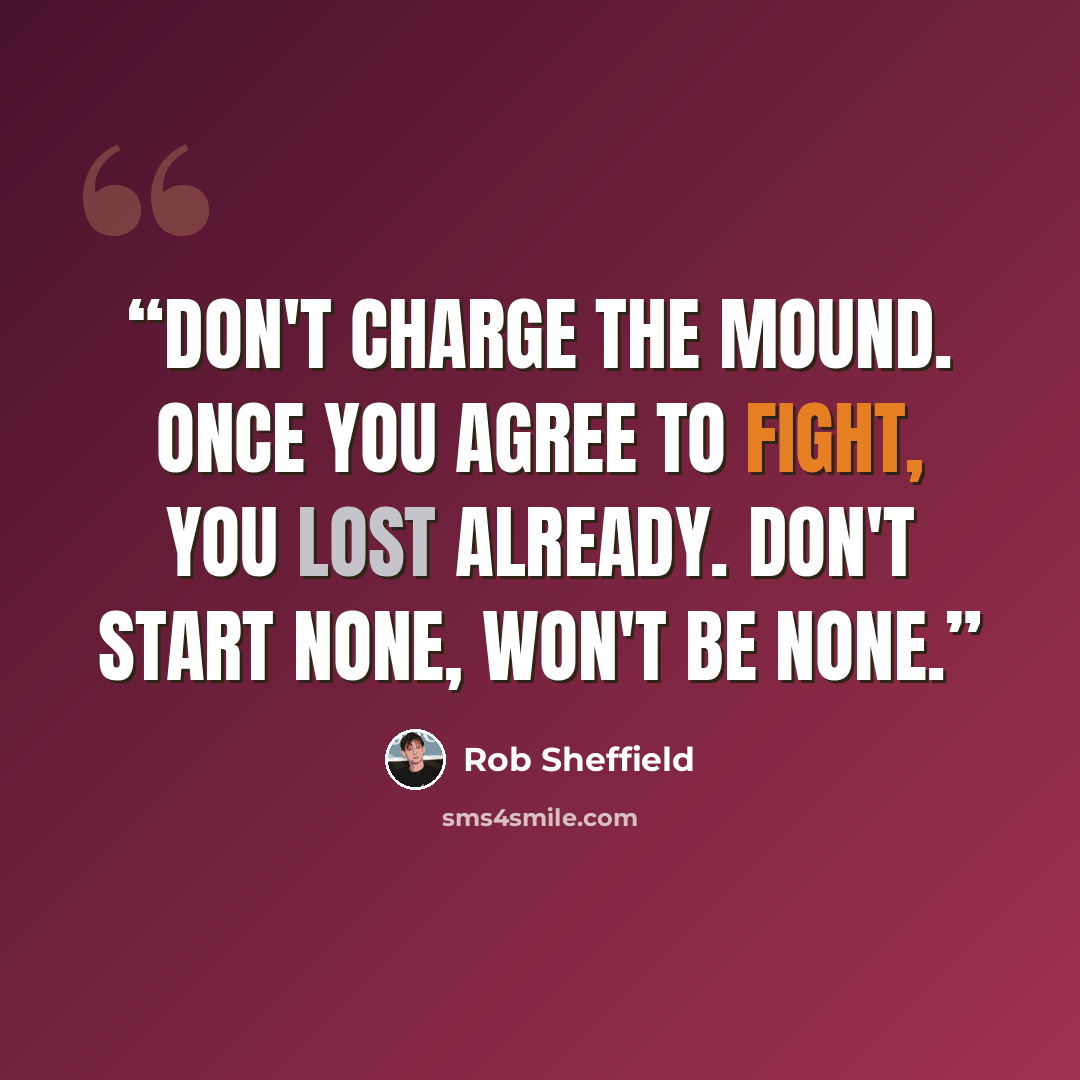 “Don't charge the mound. Once you agree to fight, you lost already. Don't start none, won't be none.” quote by Rob Sheffield