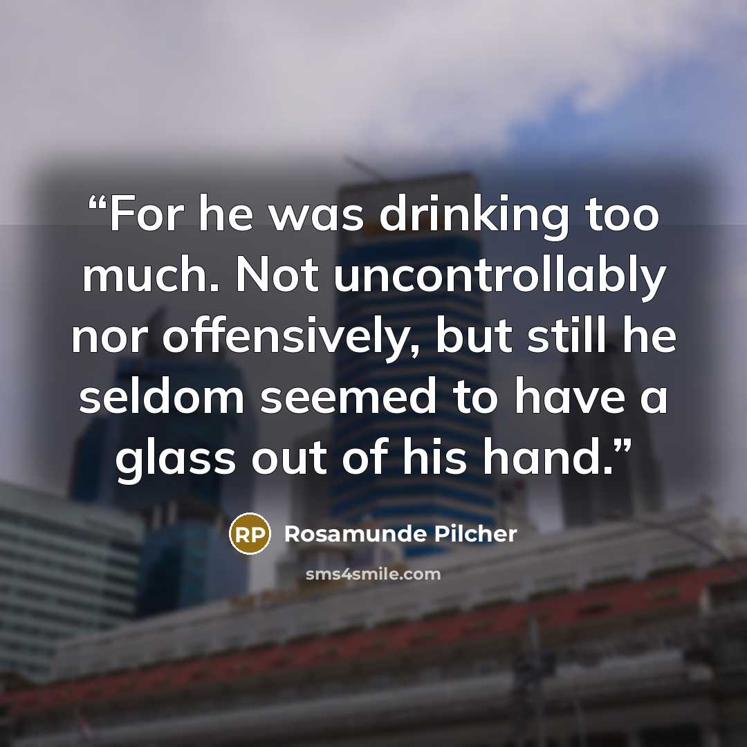“For he was drinking too much. Not uncontrollably nor offensively, but still he seldom seemed to have a glass out of his hand.” quote by Rosamunde Pilcher