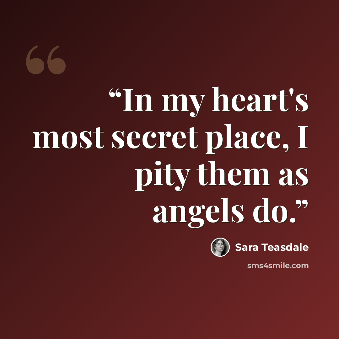 “In my heart's most secret place, I pity them as angels do.” quote by Sara Teasdale