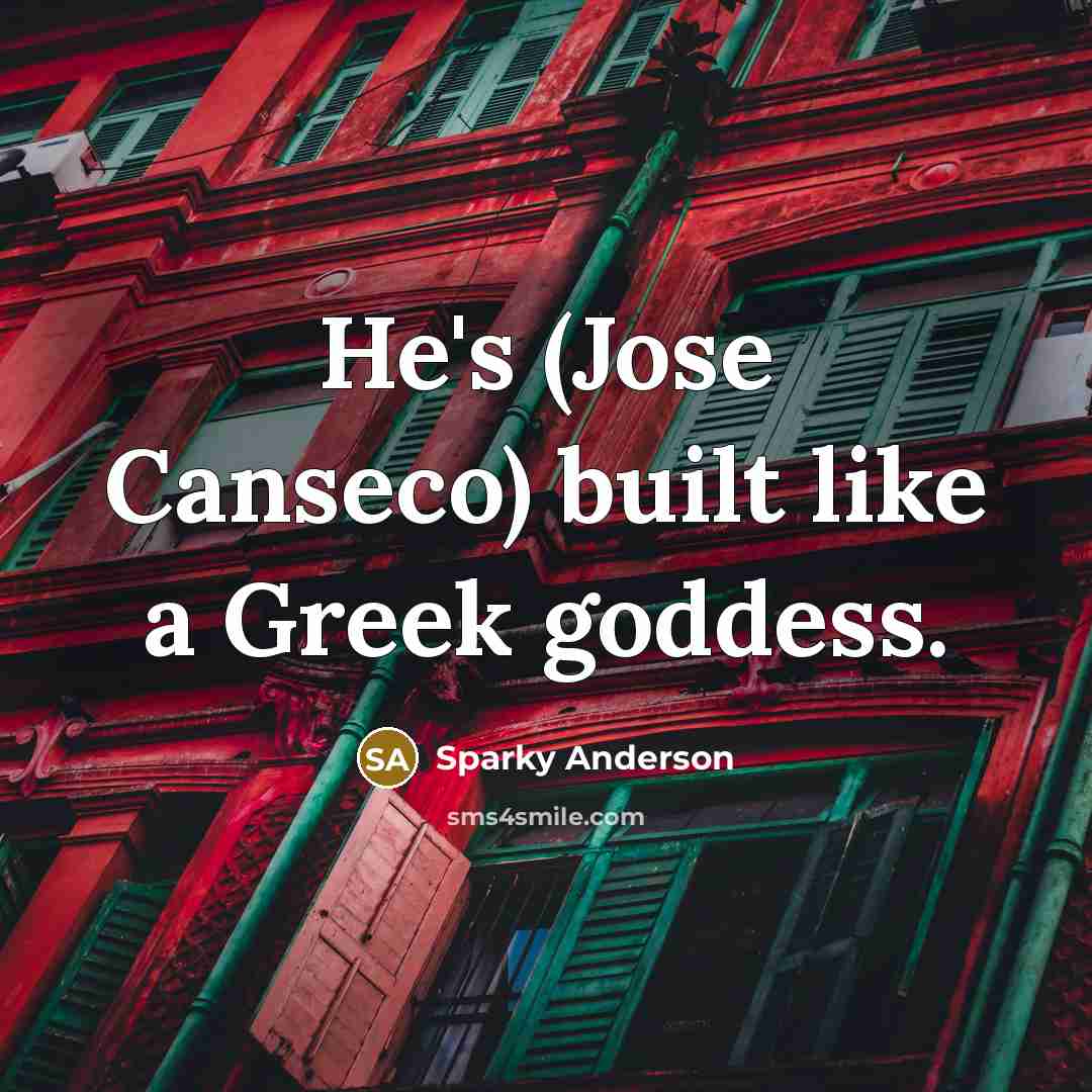 “He's (Jose Canseco) built like a Greek goddess.” quote by Sparky Anderson