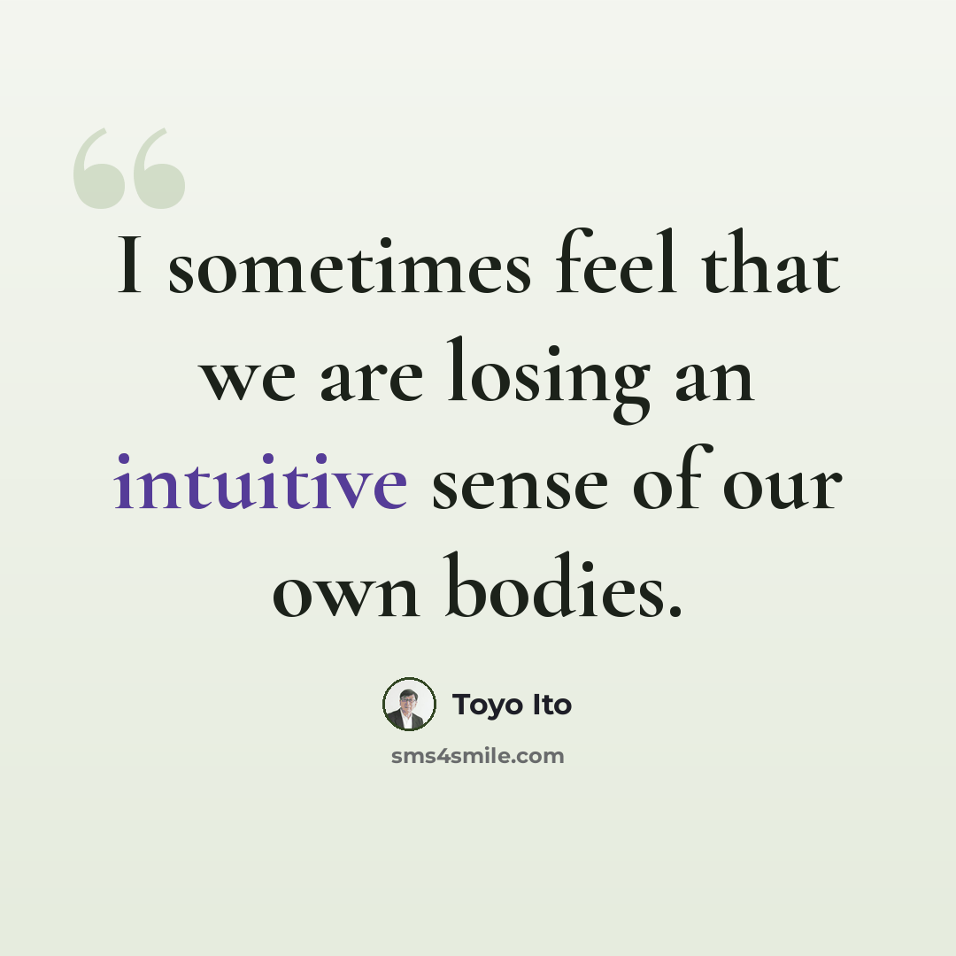 “I sometimes feel that we are losing an intuitive sense of our own bodies.” quote by Toyo Ito