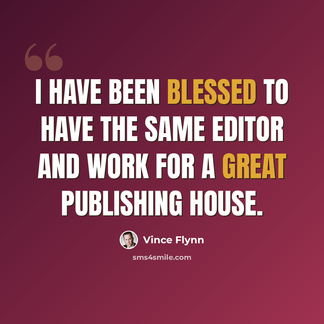 “I have been blessed to have the same editor and work for a great publishing house.” quote by Vince Flynn