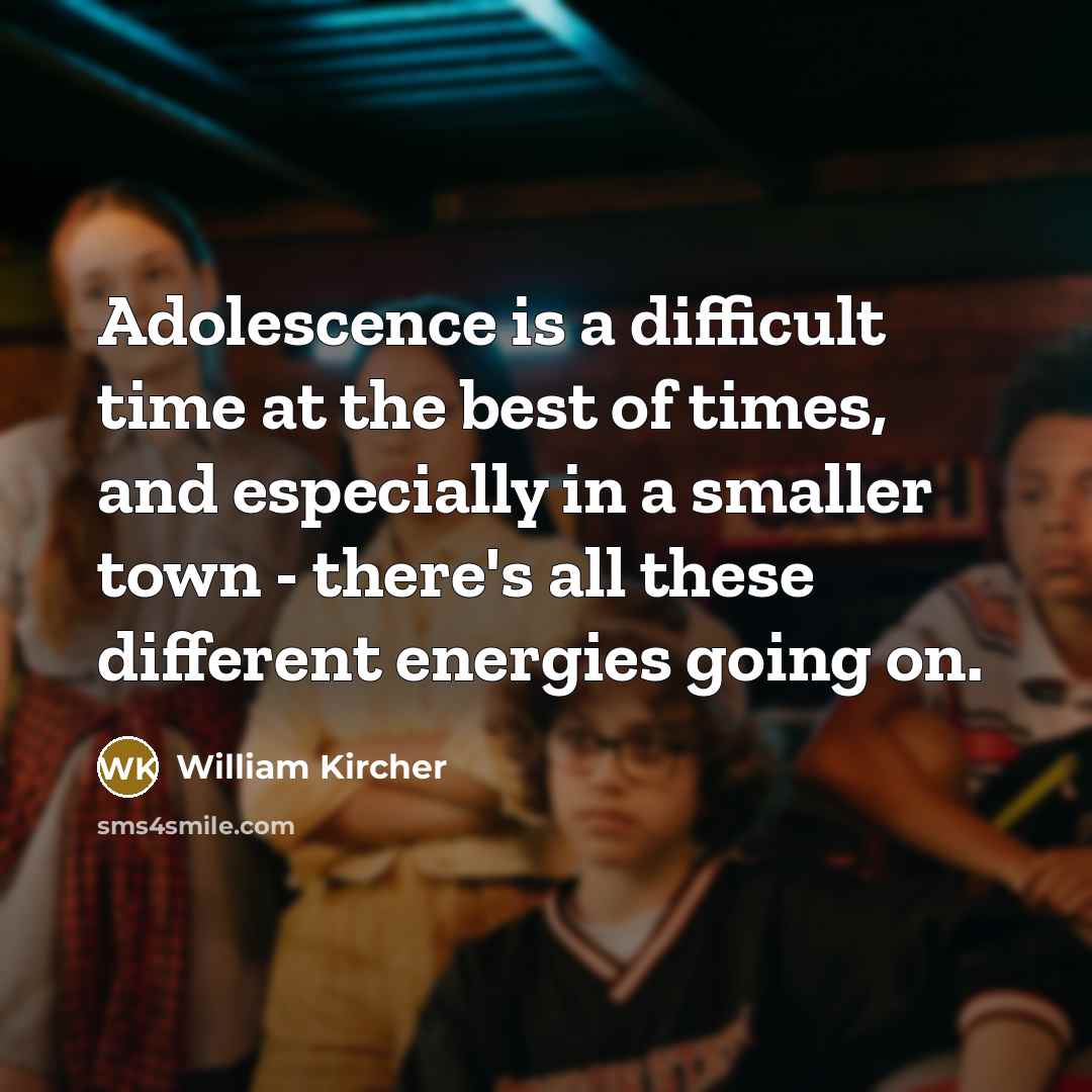 “Adolescence is a difficult time at the best of times, and especially in a smaller town - there's all these different energies going on.” quote by William Kircher