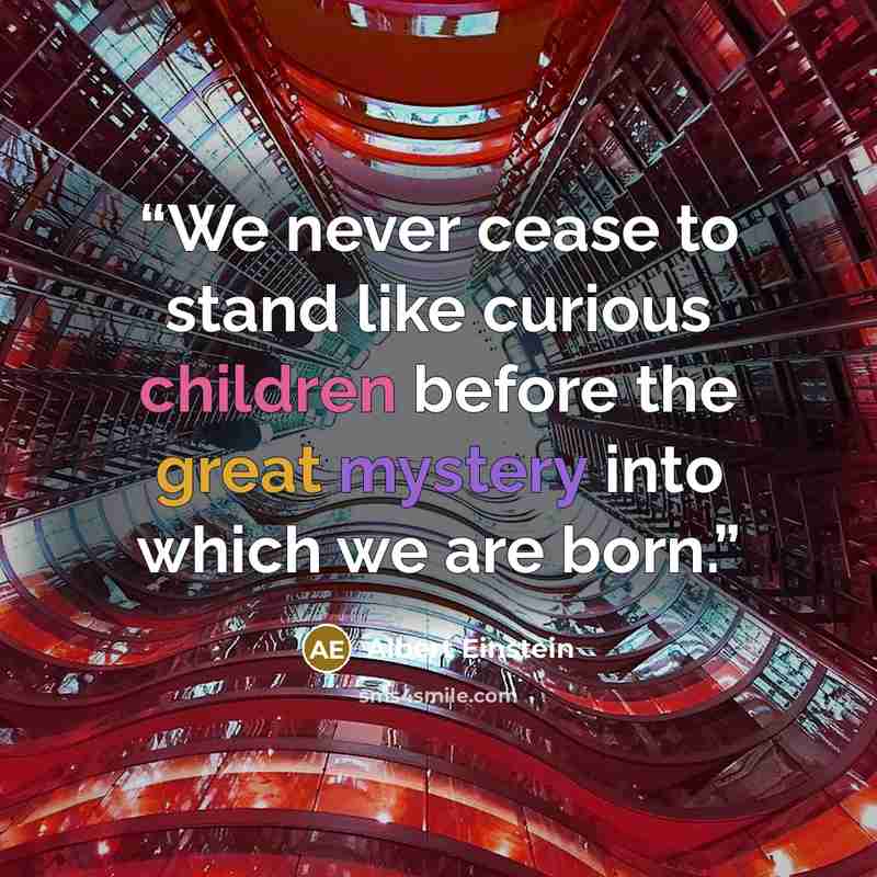 “We never cease to stand like curious children before the great mystery into which we are born.” quote by Albert Einstein