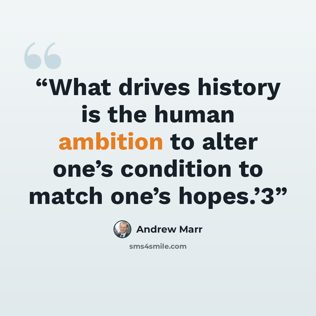 “What drives history is the human ambition to alter one’s condition to match one’s hopes.’3” quote by Andrew Marr