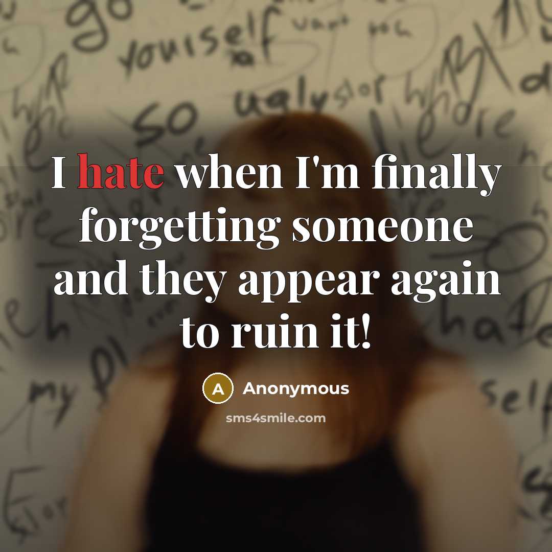 “I hate when I'm finally forgetting someone and they appear again to ruin it!” quote by Anonymous