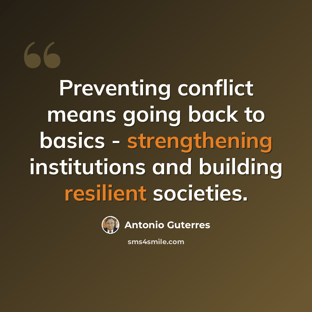 “Preventing conflict means going back to basics - strengthening institutions and building resilient societies.” quote by Antonio Guterres