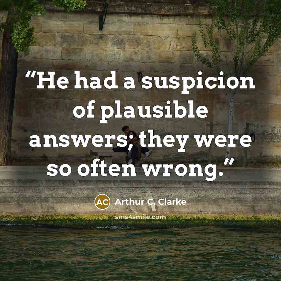“He had a suspicion of plausible answers; they were so often wrong.” quote by Arthur C. Clarke