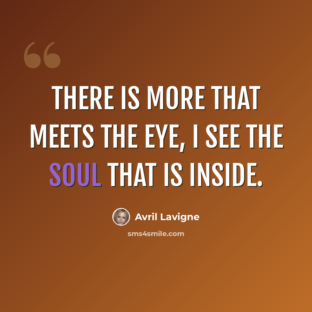 “There is more that meets the eye, I see the soul that is inside.” quote by Avril Lavigne