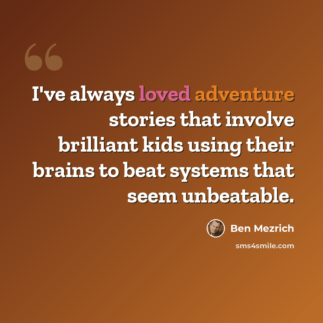 “I've always loved adventure stories that involve brilliant kids using their brains to beat systems that seem unbeatable.” quote by Ben Mezrich