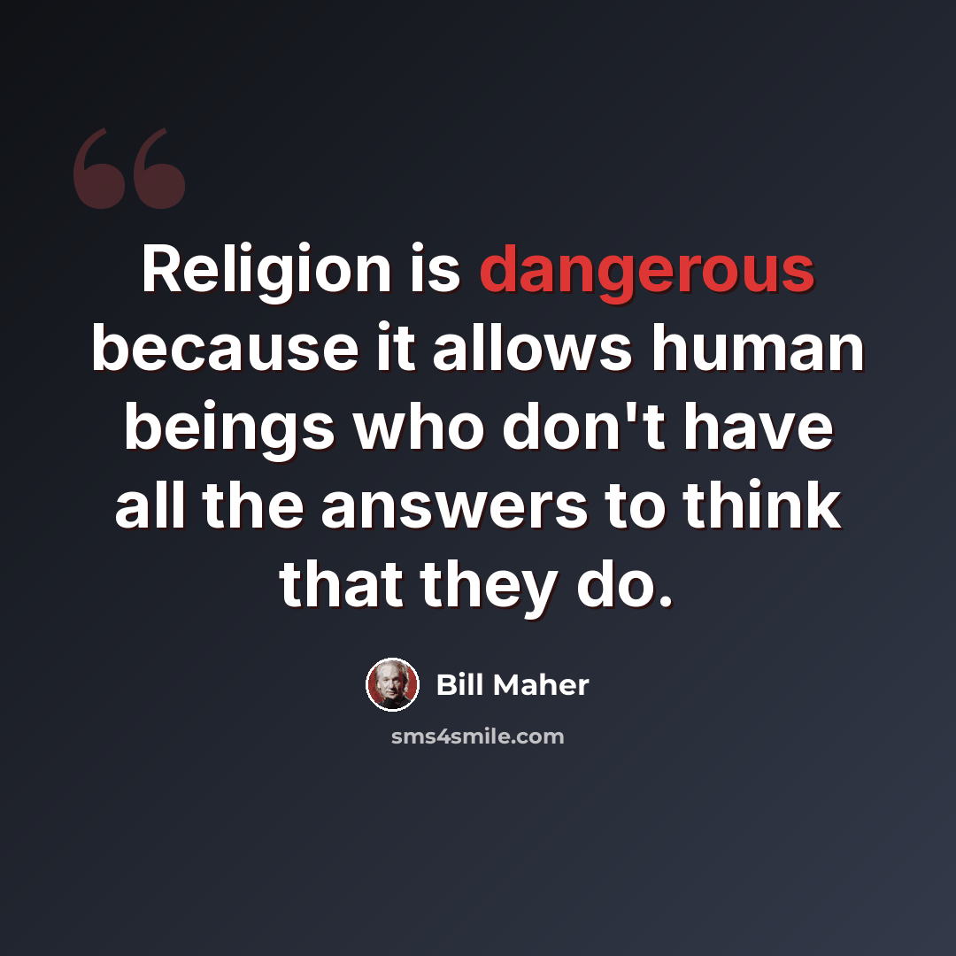 “Religion is dangerous because it allows human beings who don't have all the answers to think that they do.” quote by Bill Maher