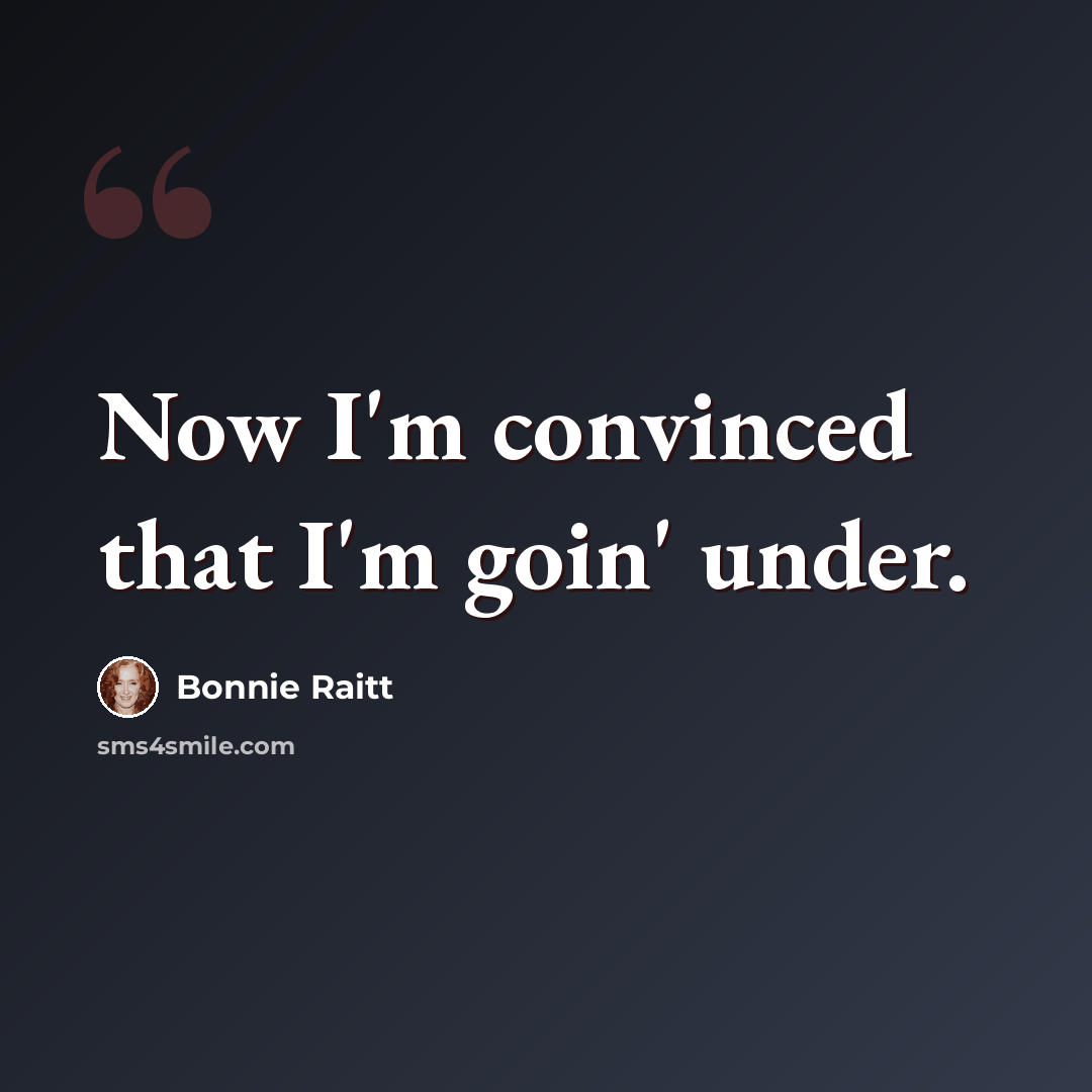 “Now I'm convinced that I'm goin' under.” quote by Bonnie Raitt