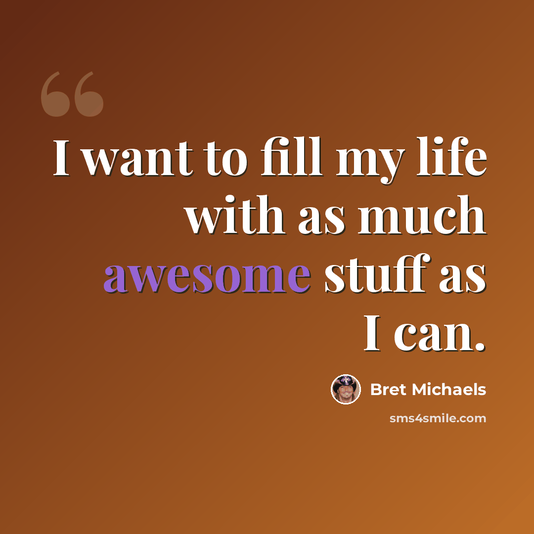 “I want to fill my life with as much awesome stuff as I can.” quote by Bret Michaels