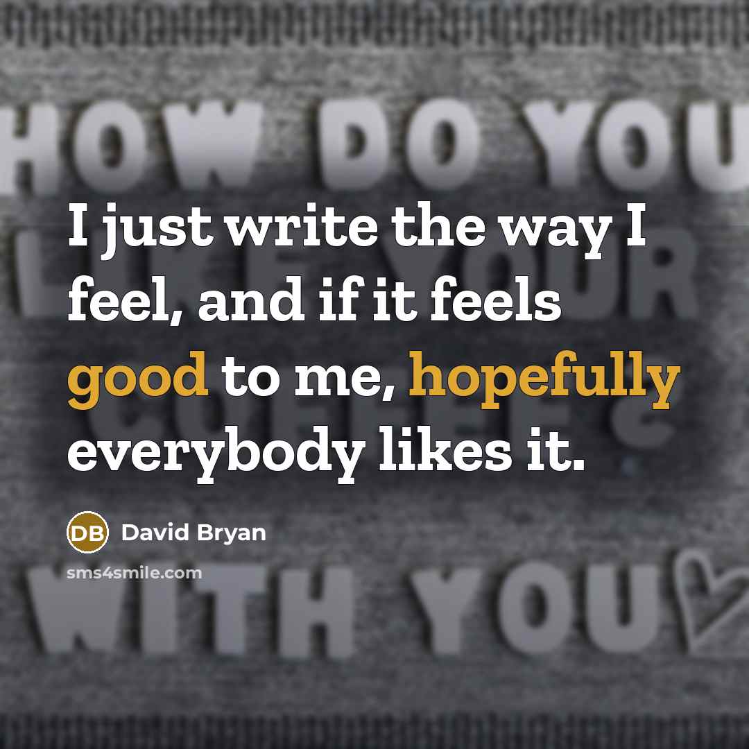 “I just write the way I feel, and if it feels good to me, hopefully everybody likes it.” quote by David Bryan