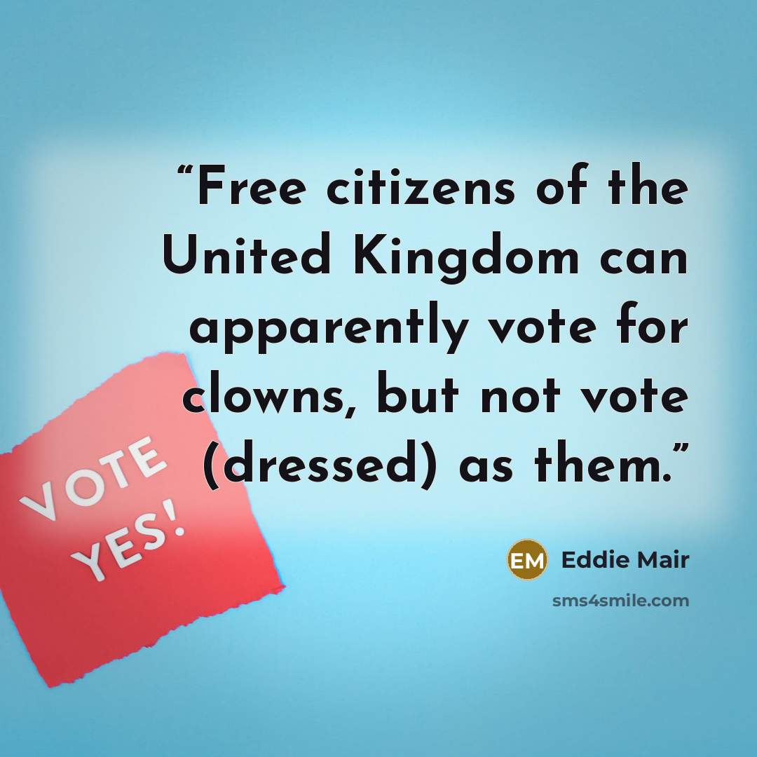 “Free citizens of the United Kingdom can apparently vote for clowns, but not vote (dressed) as them.” quote by Eddie Mair