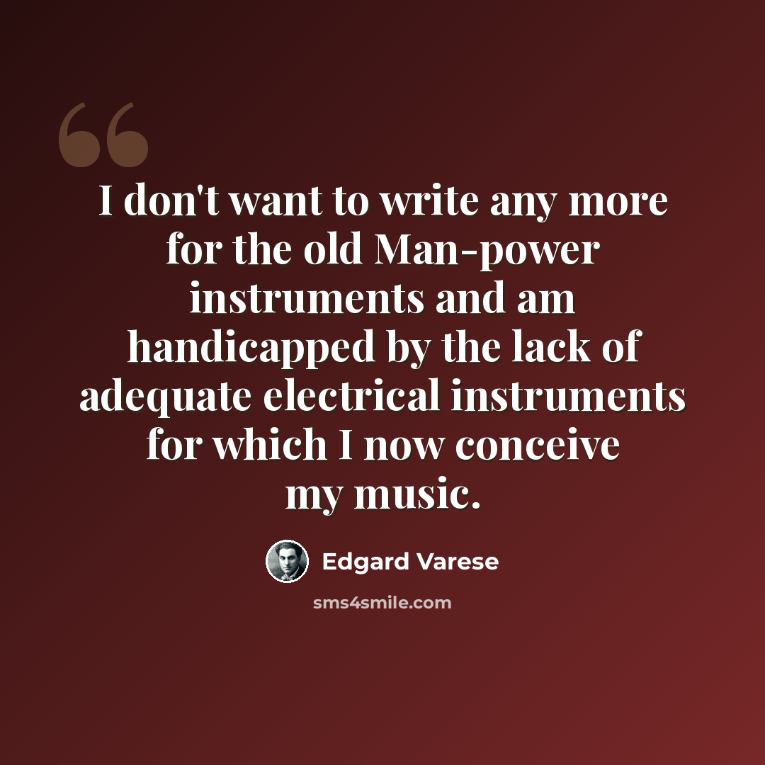 “I don't want to write any more for the old Man-power instruments and am handicapped by the lack of adequate electrical instruments for which I now conceive my music.” quote by Edgard Varese