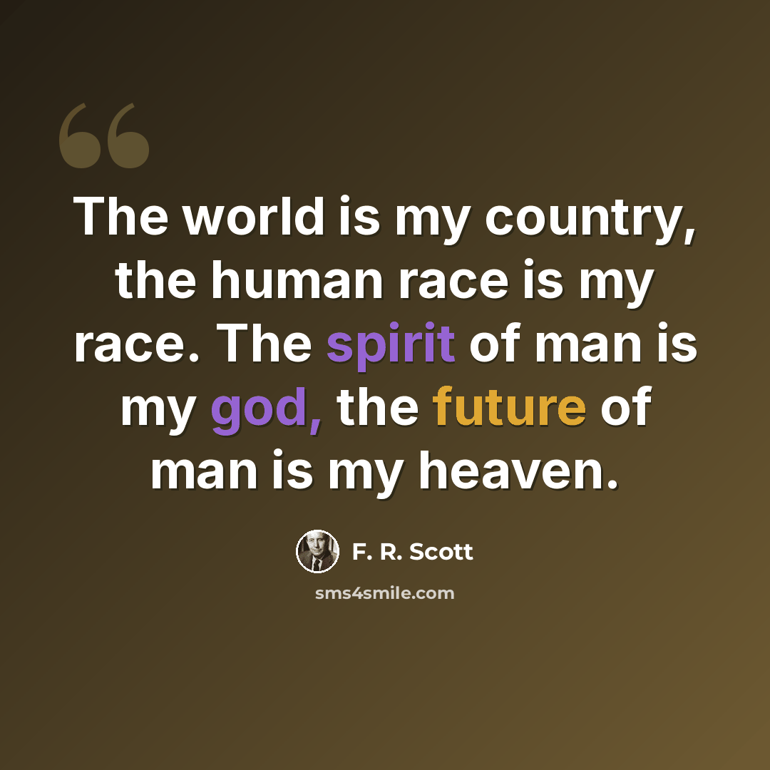 “The world is my country, the human race is my race. The spirit of man is my god, the future of man is my heaven.” quote by F. R. Scott