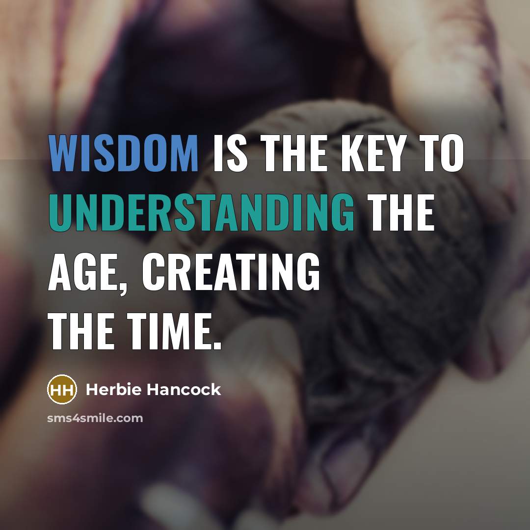 “Wisdom is the key to understanding the age, creating the time.” quote by Herbie Hancock