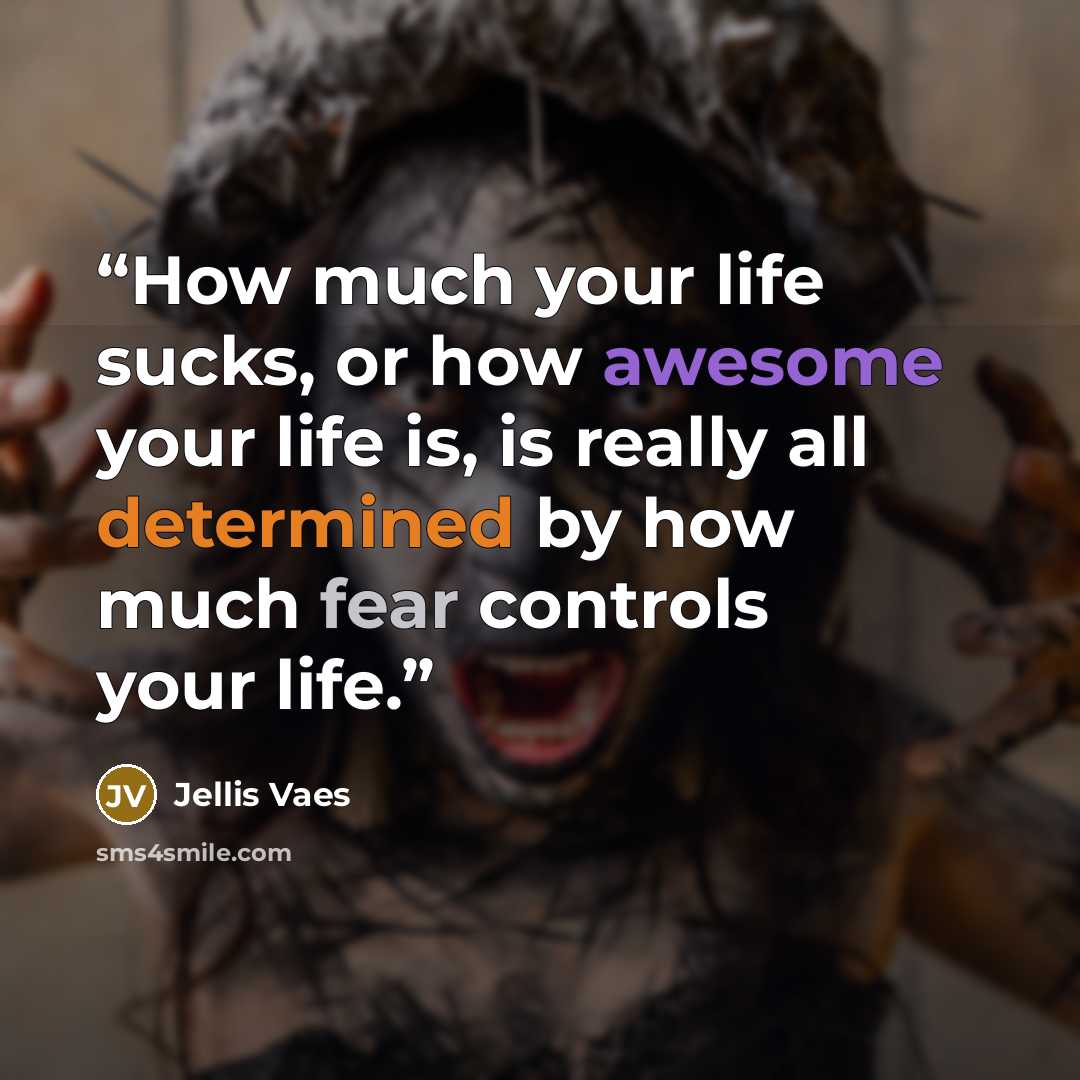 “How much your life sucks, or how awesome your life is, is really all determined by how much fear controls your life.” quote by Jellis Vaes
