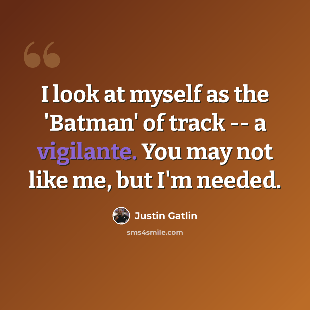 “I look at myself as the 'Batman' of track -- a vigilante. You may not like me, but I'm needed.” quote by Justin Gatlin