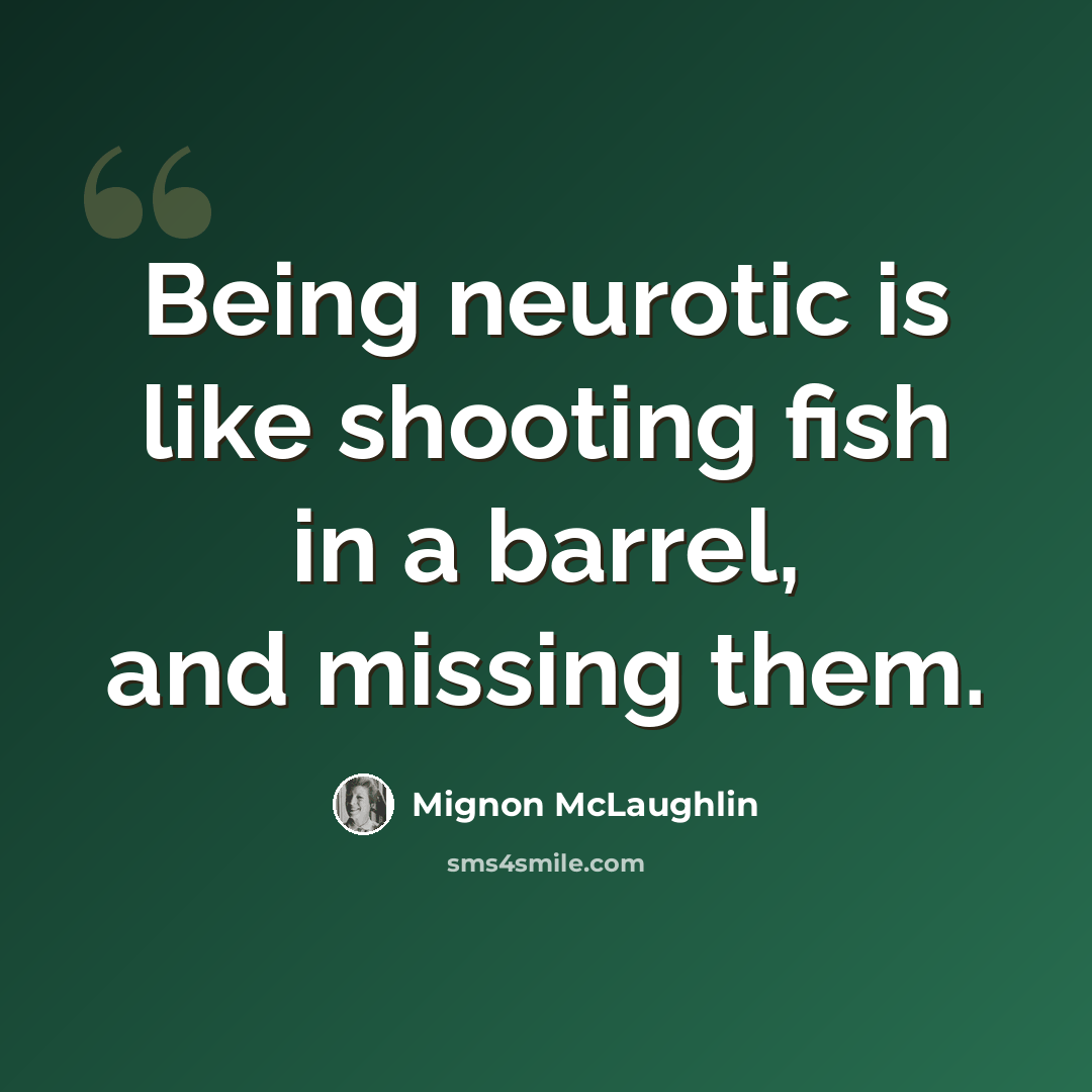“Being neurotic is like shooting fish in a barrel, and missing them.” quote by Mignon McLaughlin