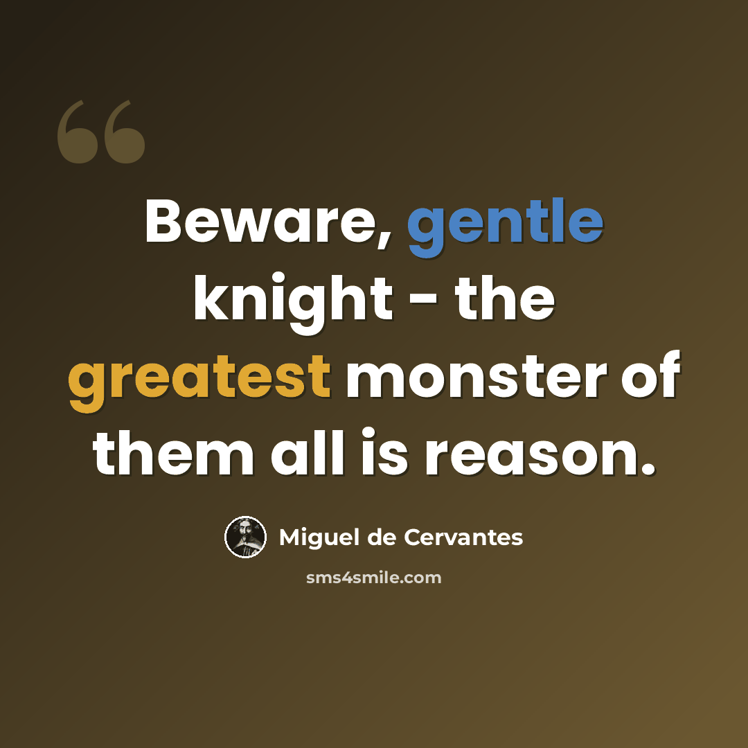“Beware, gentle knight - the greatest monster of them all is reason.” quote by Miguel de Cervantes