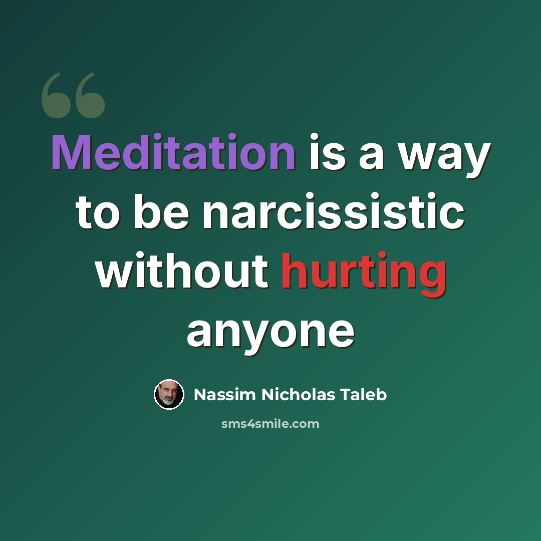 “Meditation is a way to be narcissistic without hurting anyone” quote by Nassim Nicholas Taleb