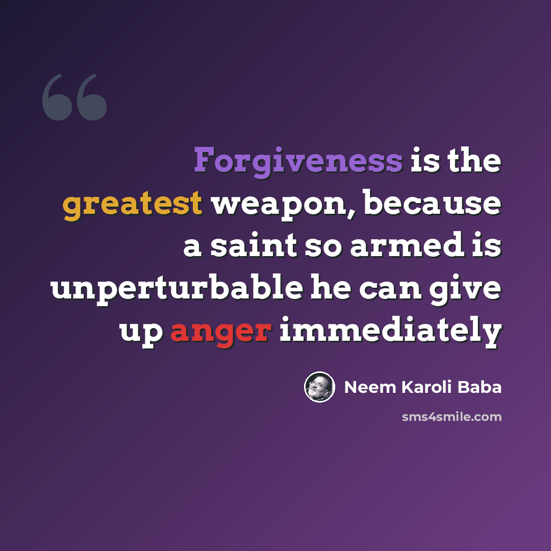 “Forgiveness is the greatest weapon, because a saint so armed is unperturbable he can give up anger immediately” quote by Neem Karoli Baba