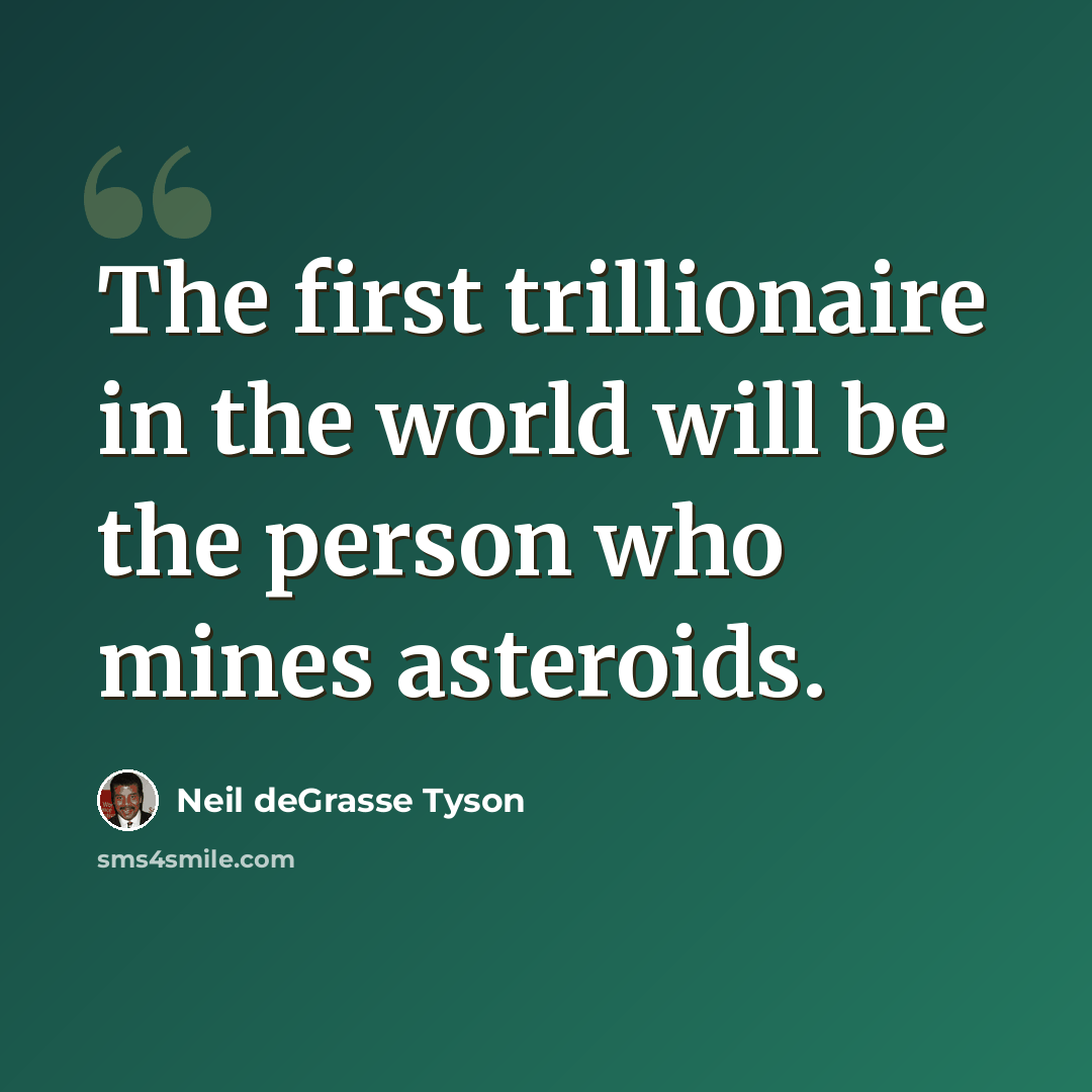 “The first trillionaire in the world will be the person who mines asteroids.” quote by Neil deGrasse Tyson