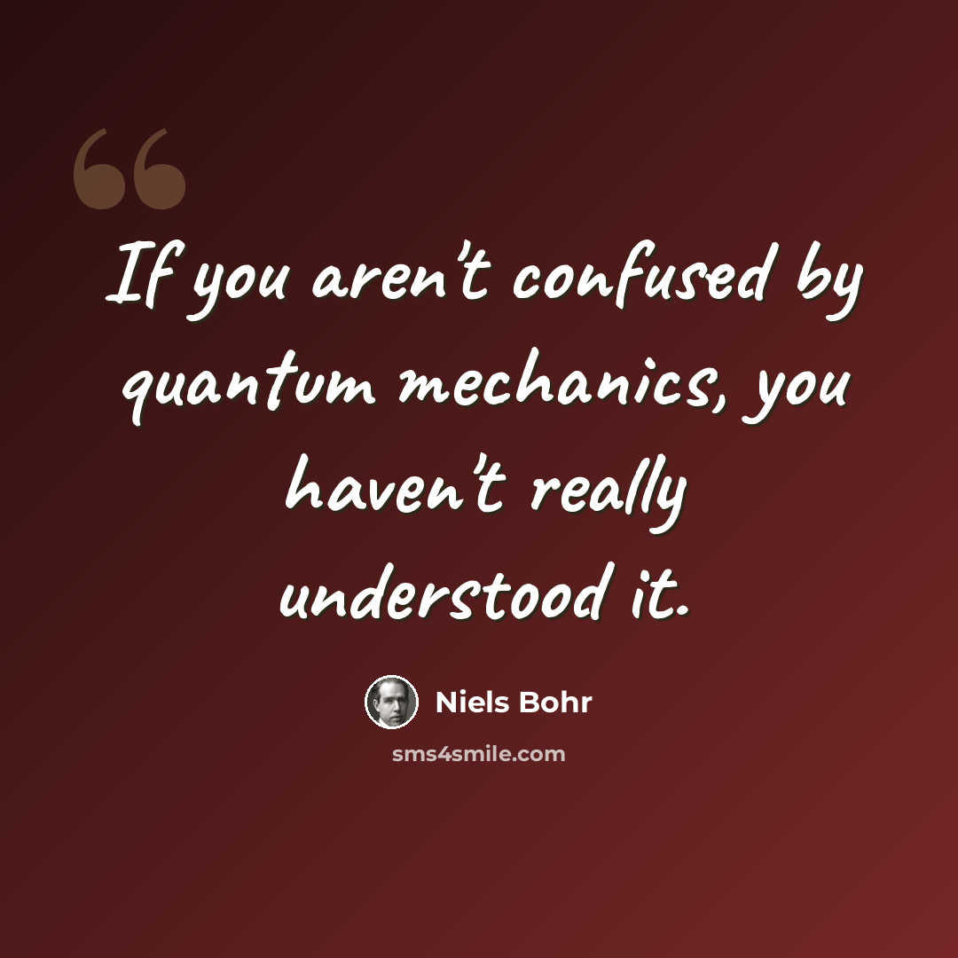 “If you aren't confused by quantum mechanics, you haven't really understood it.” quote by Niels Bohr