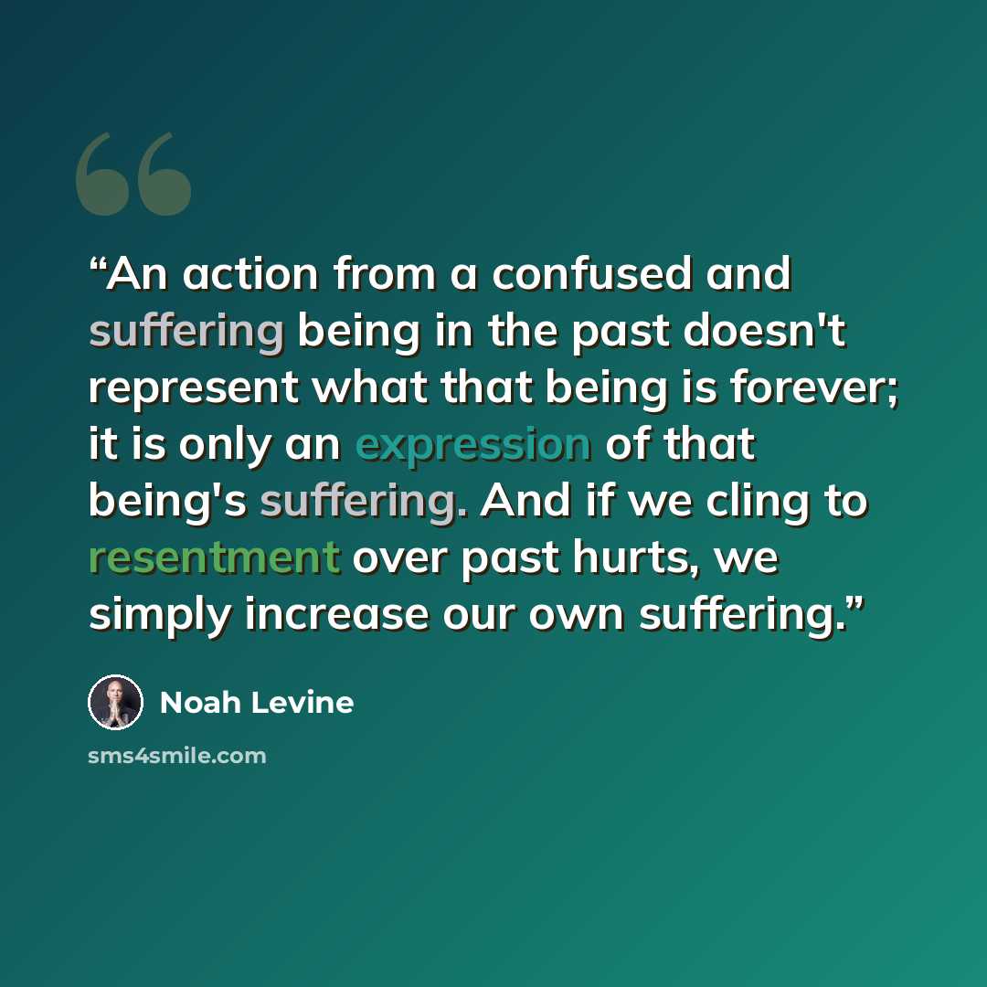 “An action from a confused and suffering being in the past doesn't represent what that being is forever; it is only an expression of that being's suffering. And if we cling to resentment over past hurts, we simply increase our own suffering.” quote by Noah Levine